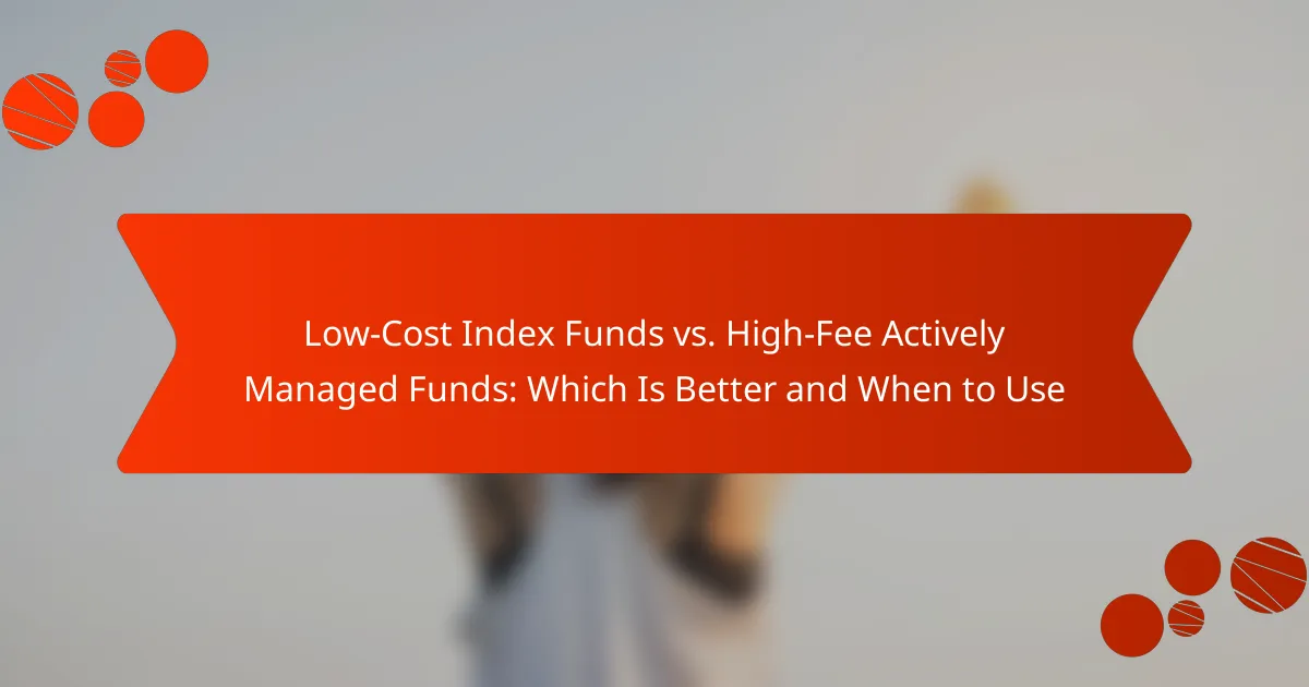 Low-Cost Index Funds vs. High-Fee Actively Managed Funds: Which Is Better and When to Use