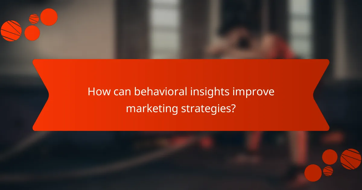 How can behavioral insights improve marketing strategies?