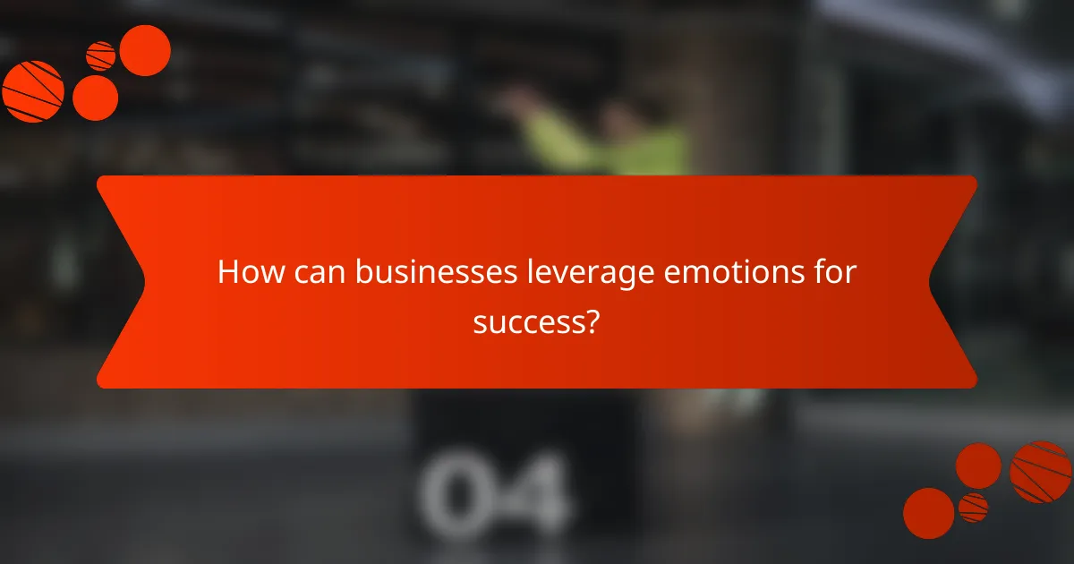 How can businesses leverage emotions for success?