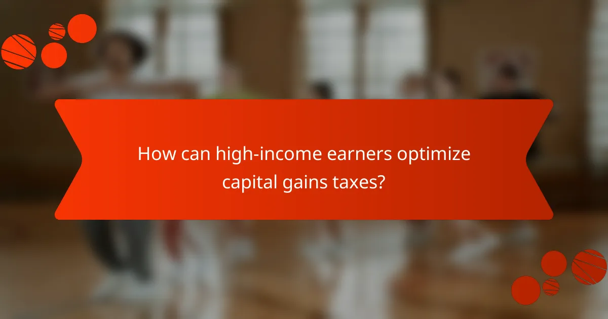 How can high-income earners optimize capital gains taxes?