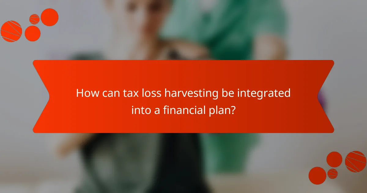 How can tax loss harvesting be integrated into a financial plan?