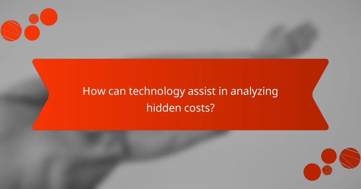 How can technology assist in analyzing hidden costs?
