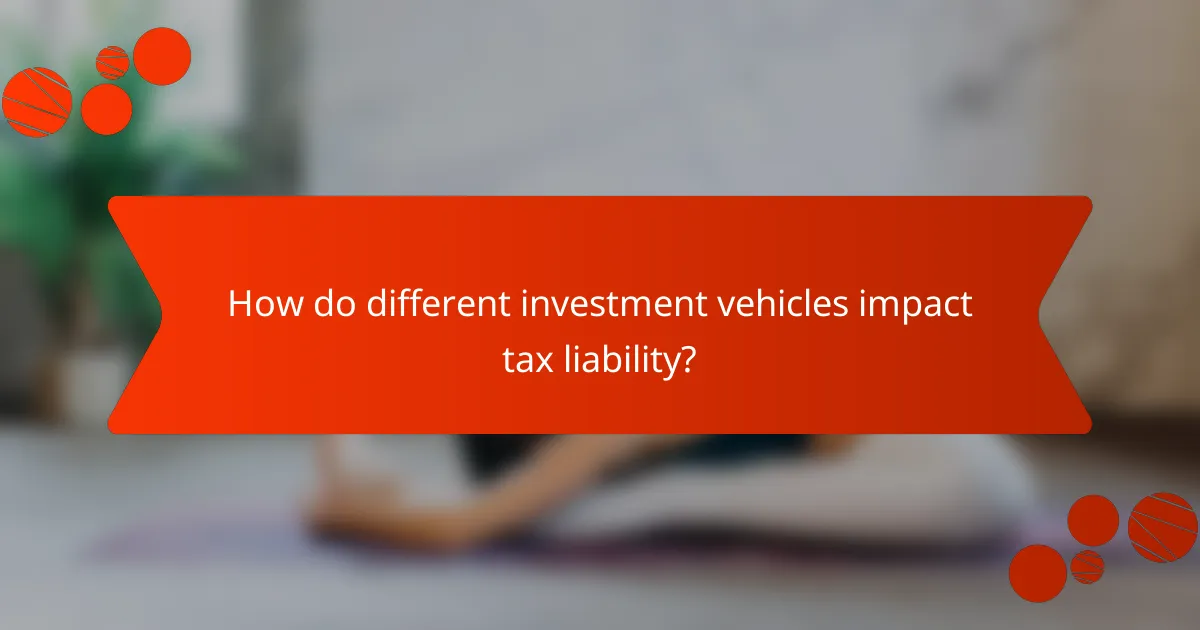 How do different investment vehicles impact tax liability?