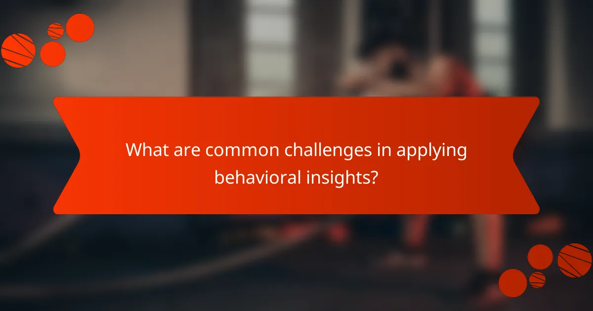 What are common challenges in applying behavioral insights?