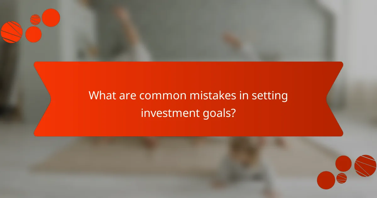 What are common mistakes in setting investment goals?
