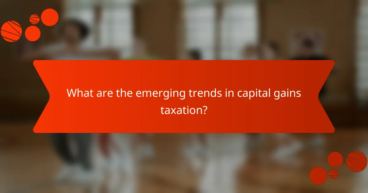 What are the emerging trends in capital gains taxation?