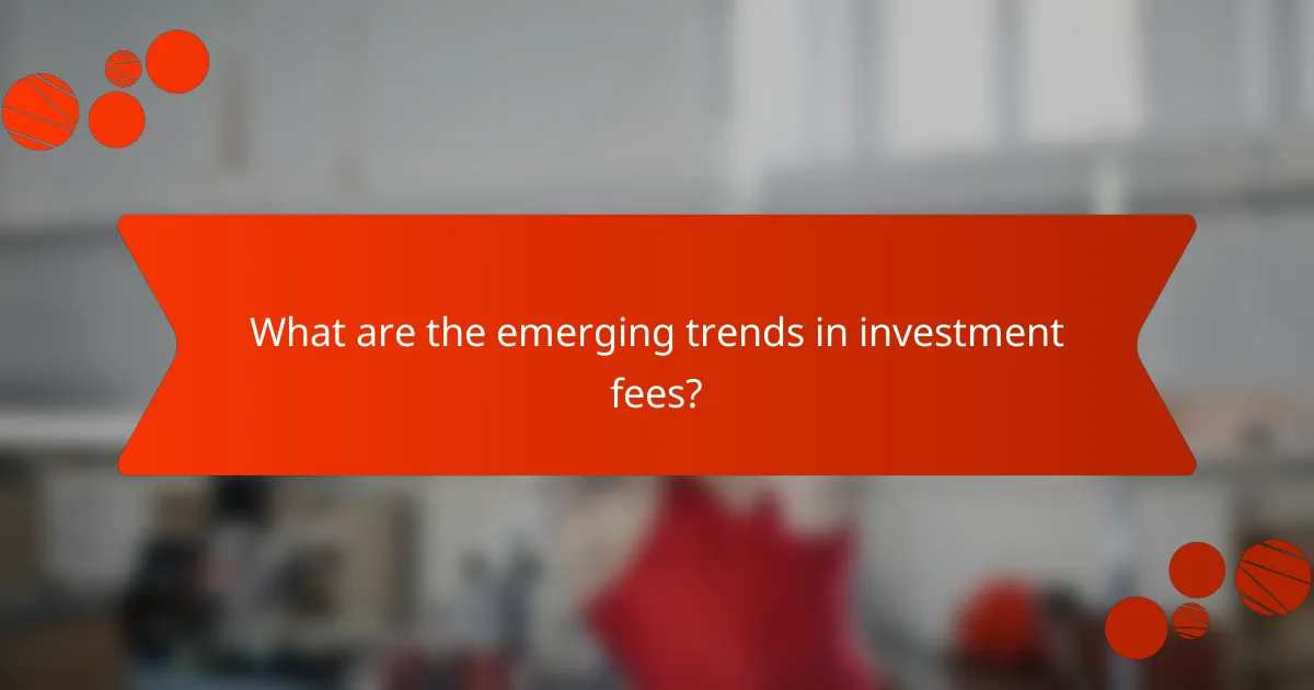What are the emerging trends in investment fees?