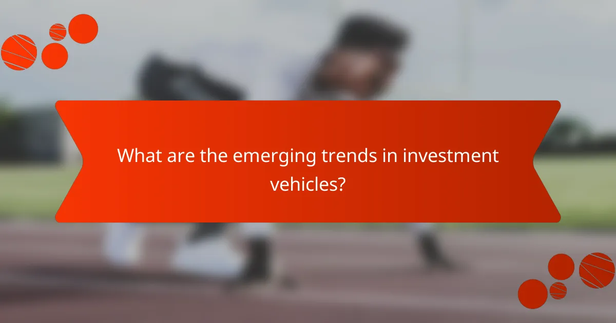 What are the emerging trends in investment vehicles?