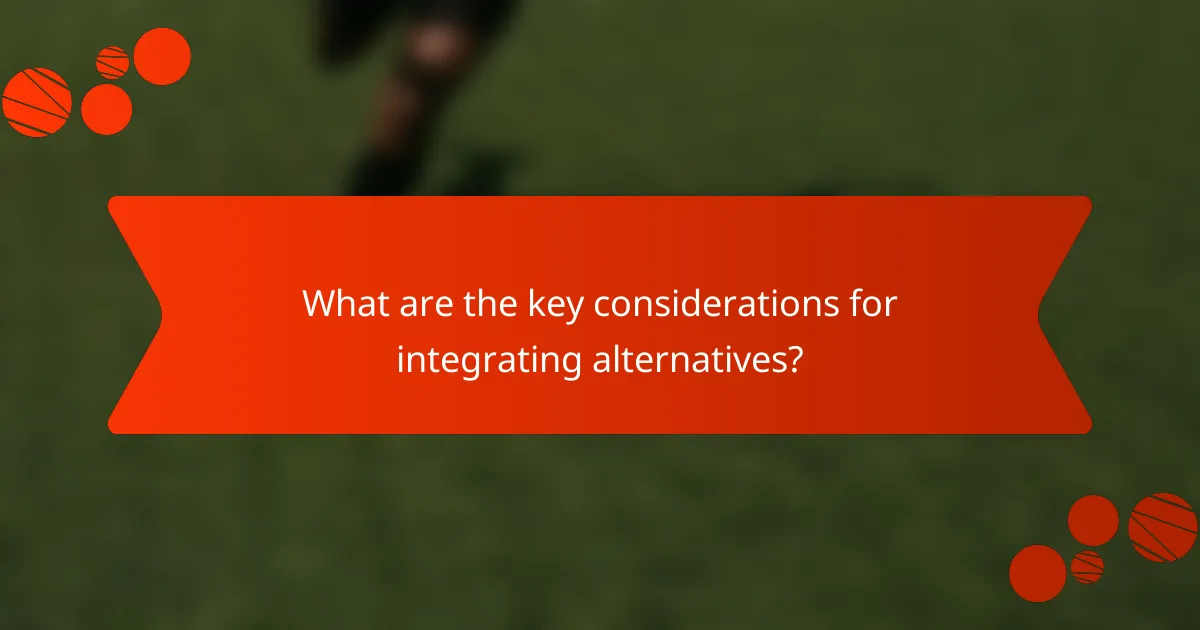 What are the key considerations for integrating alternatives?
