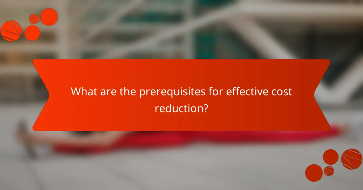 What are the prerequisites for effective cost reduction?