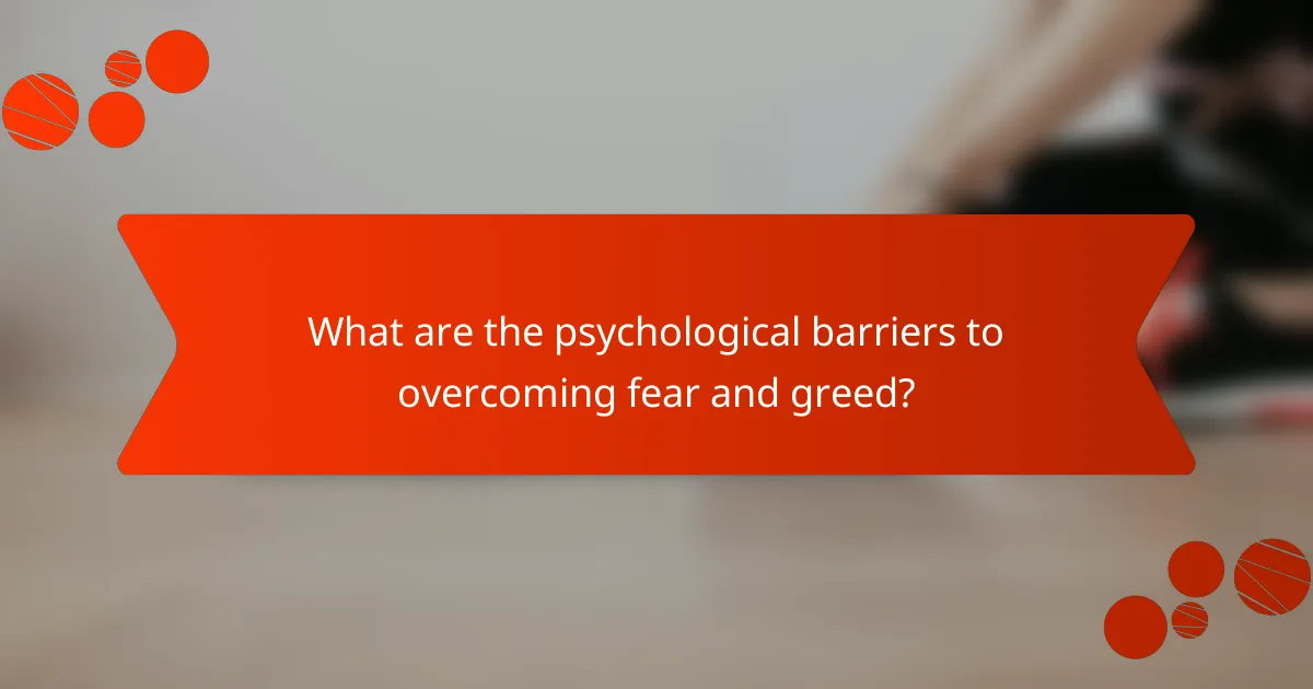 What are the psychological barriers to overcoming fear and greed?
