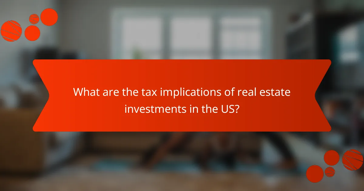 What are the tax implications of real estate investments in the US?