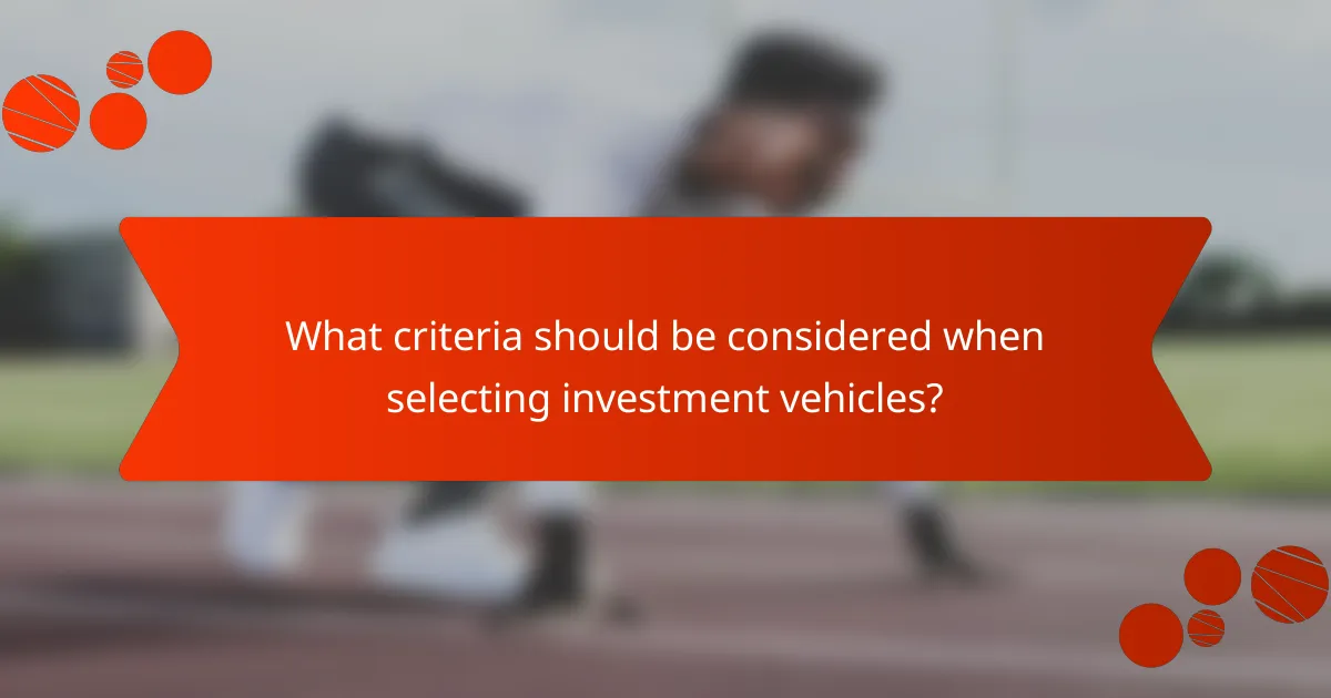 What criteria should be considered when selecting investment vehicles?