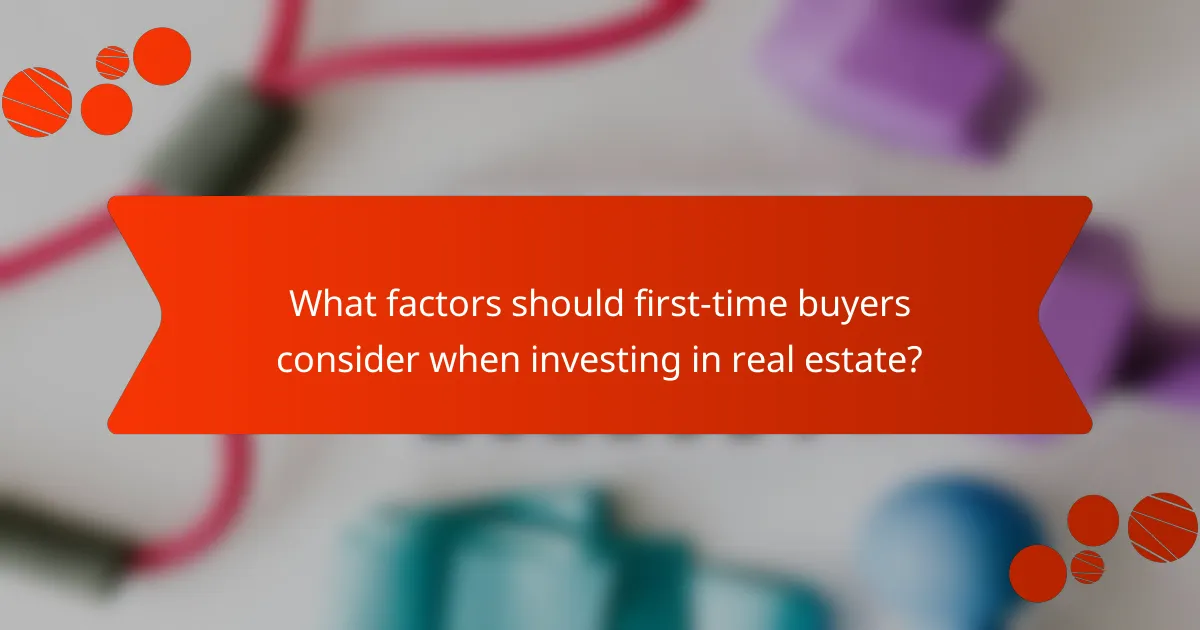 What factors should first-time buyers consider when investing in real estate?