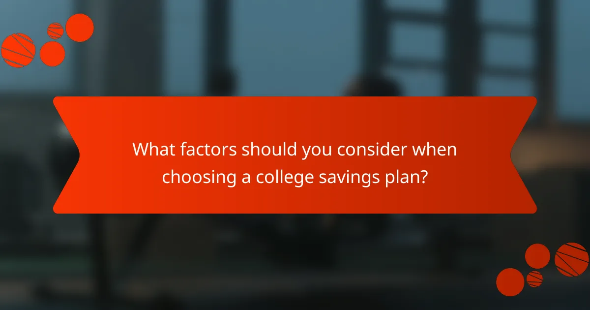 What factors should you consider when choosing a college savings plan?