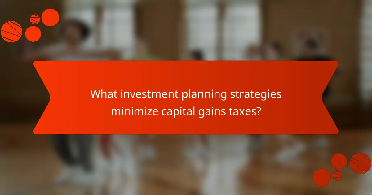 What investment planning strategies minimize capital gains taxes?