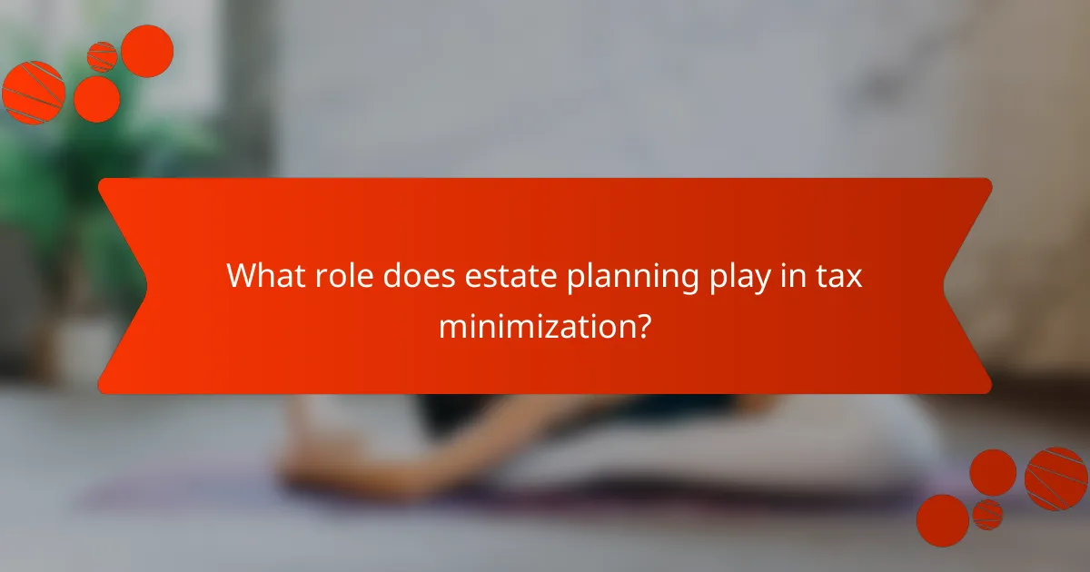 What role does estate planning play in tax minimization?