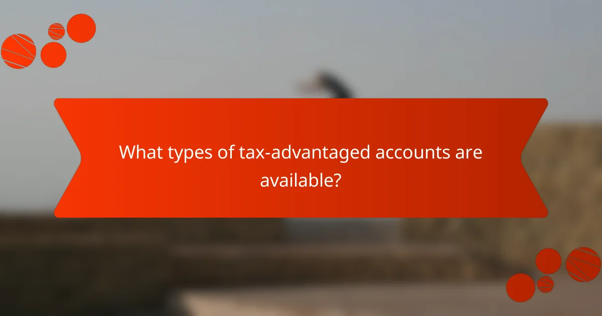 What types of tax-advantaged accounts are available?