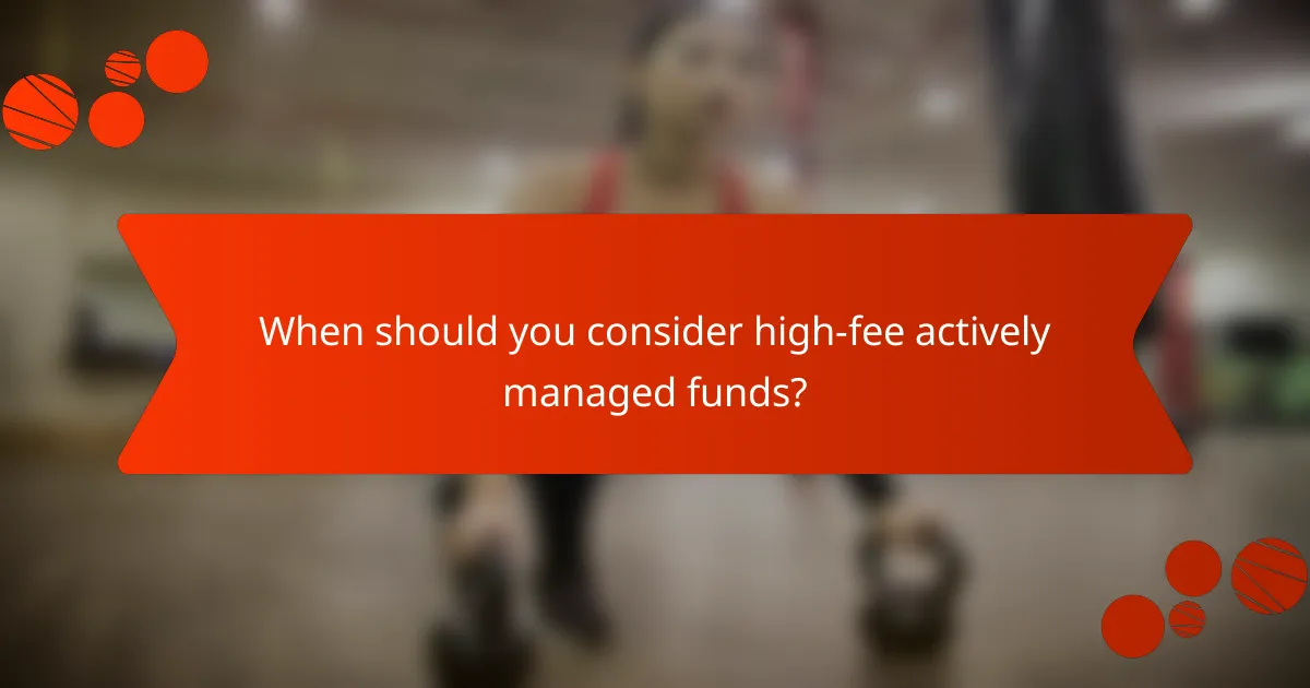 When should you consider high-fee actively managed funds?